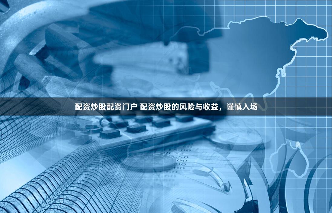 配资炒股配资门户 配资炒股的风险与收益，谨慎入场