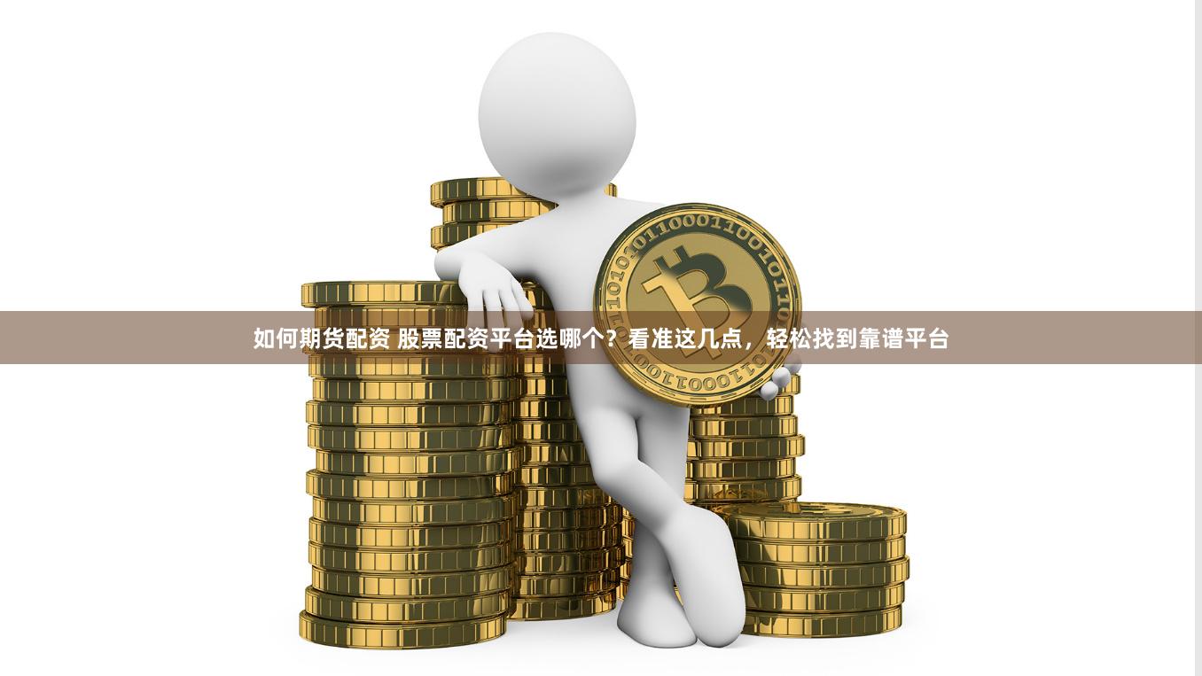 如何期货配资 股票配资平台选哪个？看准这几点，轻松找到靠谱平台