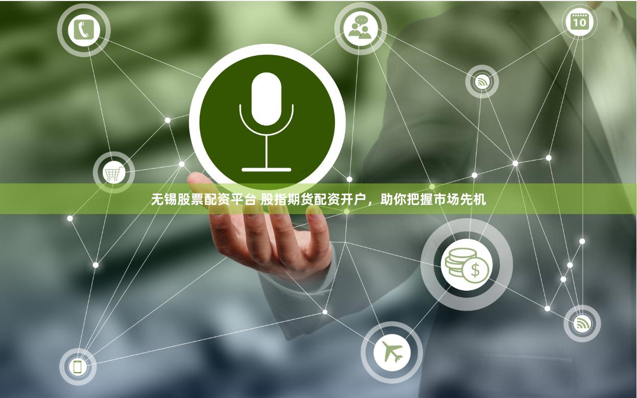 无锡股票配资平台 股指期货配资开户，助你把握市场先机